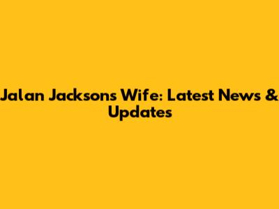 Jalan Jackson's Wife: Latest News & Updates
