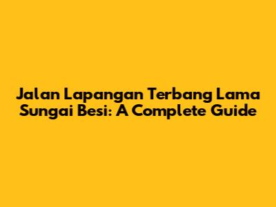 Jalan Lapangan Terbang Lama Sungai Besi: A Complete Guide