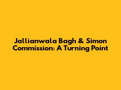 Jallianwala Bagh & Simon Commission: A Turning Point
