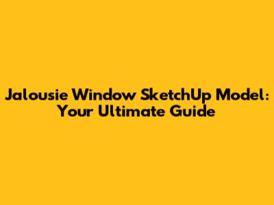 Jalousie Window SketchUp Model: Your Ultimate Guide