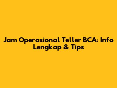 Jam Operasional Teller BCA: Info Lengkap & Tips