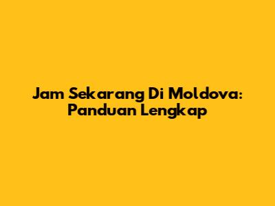 Jam Sekarang Di Moldova: Panduan Lengkap