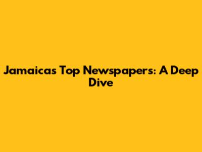 Jamaica's Top Newspapers: A Deep Dive