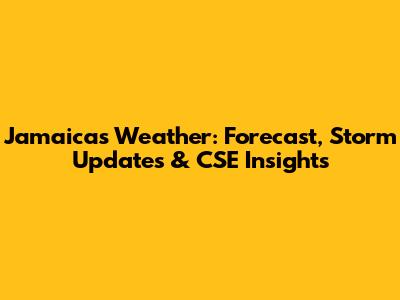 Jamaica's Weather: Forecast, Storm Updates & CSE Insights