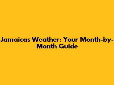 Jamaica's Weather: Your Month-by-Month Guide