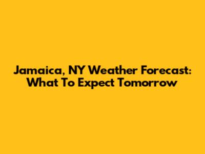 Jamaica, NY Weather Forecast: What To Expect Tomorrow