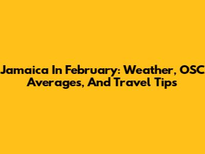 Jamaica In February: Weather, OSC Averages, And Travel Tips
