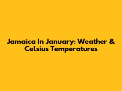 Jamaica In January: Weather & Celsius Temperatures