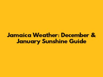 Jamaica Weather: December & January Sunshine Guide