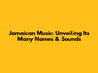 Jamaican Music: Unveiling Its Many Names & Sounds
