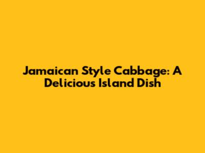 Jamaican Style Cabbage: A Delicious Island Dish
