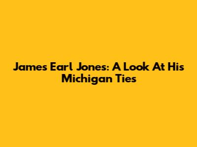 James Earl Jones: A Look At His Michigan Ties
