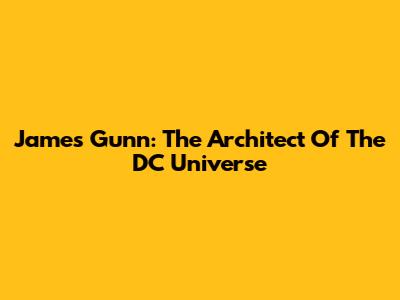 James Gunn: The Architect Of The DC Universe