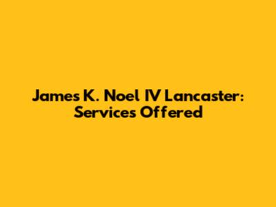 James K. Noel IV Lancaster: Services Offered