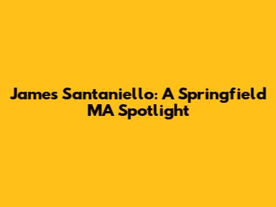 James Santaniello: A Springfield MA Spotlight