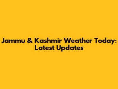 Jammu & Kashmir Weather Today: Latest Updates