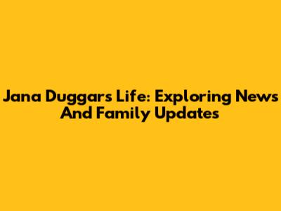 Jana Duggar's Life: Exploring News And Family Updates