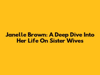 Janelle Brown: A Deep Dive Into Her Life On Sister Wives