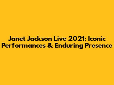 Janet Jackson Live 2021: Iconic Performances & Enduring Presence