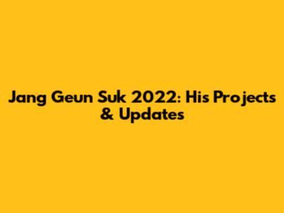 Jang Geun Suk 2022: His Projects & Updates