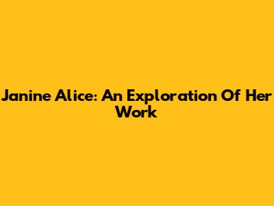 Janine Alice: An Exploration Of Her Work