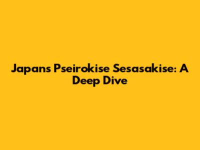 Japan's Pseirokise Sesasakise: A Deep Dive