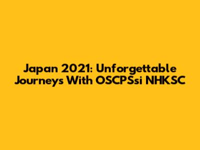 Japan 2021: Unforgettable Journeys With OSCPSsi NHKSC
