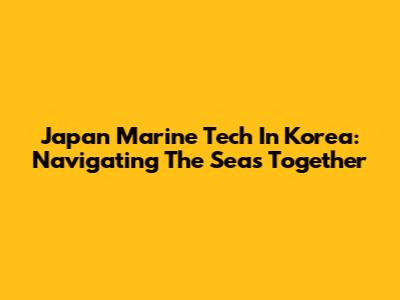 Japan Marine Tech In Korea: Navigating The Seas Together