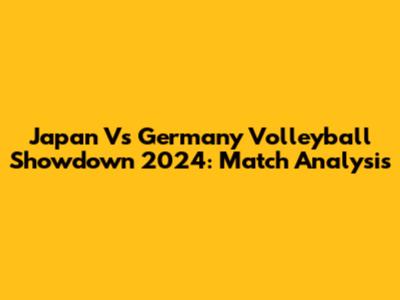 Japan Vs Germany Volleyball Showdown 2024: Match Analysis