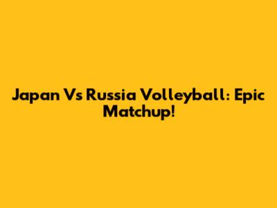 Japan Vs Russia Volleyball: Epic Matchup!