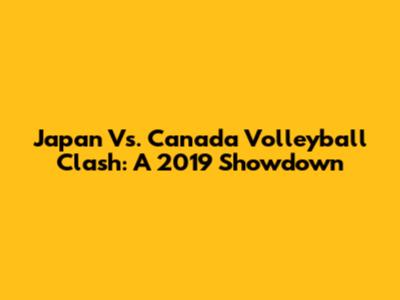 Japan Vs. Canada Volleyball Clash: A 2019 Showdown