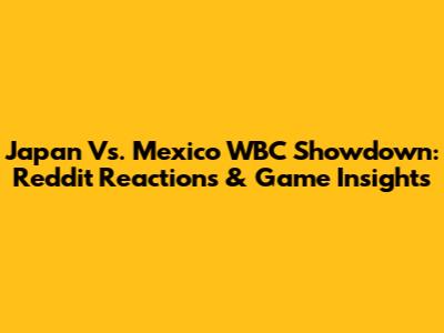 Japan Vs. Mexico WBC Showdown: Reddit Reactions & Game Insights