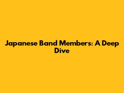 Japanese Band Members: A Deep Dive