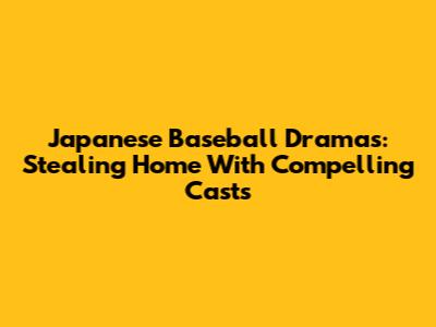 Japanese Baseball Dramas: Stealing Home With Compelling Casts