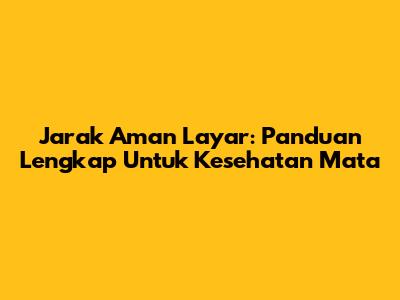 Jarak Aman Layar: Panduan Lengkap Untuk Kesehatan Mata