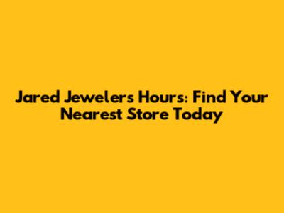 Jared Jewelers Hours: Find Your Nearest Store Today