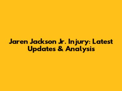 Jaren Jackson Jr. Injury: Latest Updates & Analysis