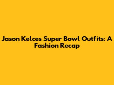 Jason Kelce's Super Bowl Outfits: A Fashion Recap