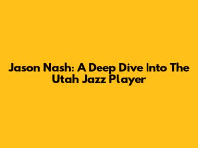 Jason Nash: A Deep Dive Into The Utah Jazz Player