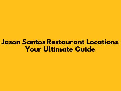 Jason Santos Restaurant Locations: Your Ultimate Guide