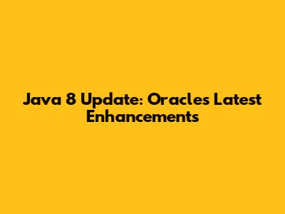Java 8 Update: Oracle's Latest Enhancements