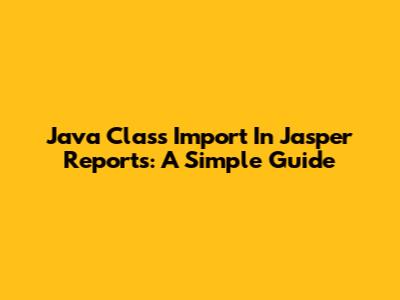 Java Class Import In Jasper Reports: A Simple Guide