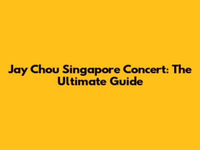 Jay Chou Singapore Concert: The Ultimate Guide