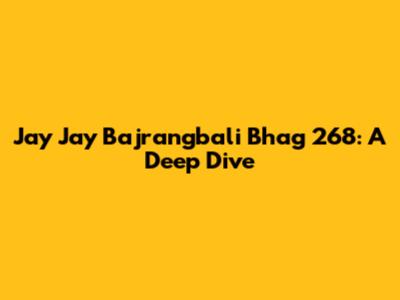 Jay Jay Bajrangbali Bhag 268: A Deep Dive