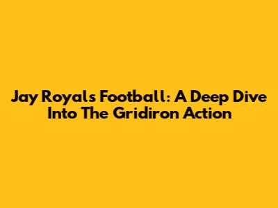 Jay Royals Football: A Deep Dive Into The Gridiron Action