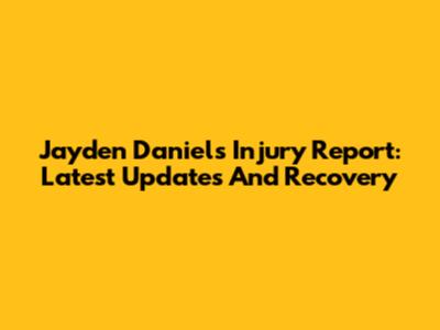Jayden Daniels Injury Report: Latest Updates And Recovery
