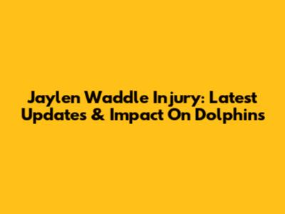 Jaylen Waddle Injury: Latest Updates & Impact On Dolphins