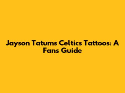 Jayson Tatum's Celtics Tattoos: A Fan's Guide