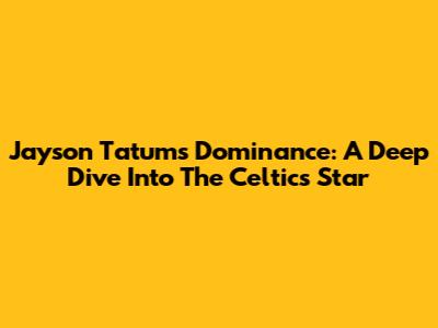 Jayson Tatum's Dominance: A Deep Dive Into The Celtics' Star