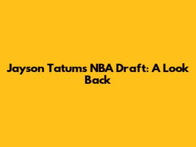 Jayson Tatum's NBA Draft: A Look Back